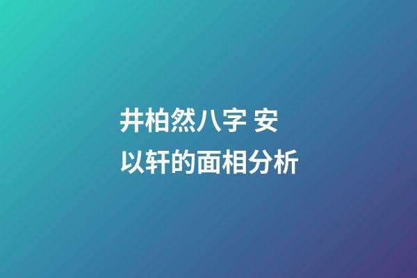 井柏然八字 安以轩的面相分析-第1张-观点-玄机派